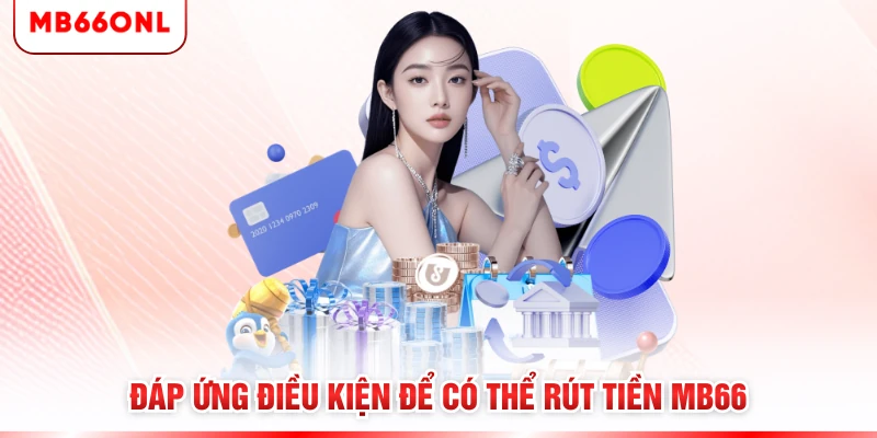 Đáp ứng điều kiện để có thể rút tiền MB66